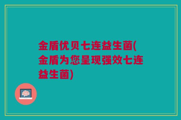 金盾优贝七连益生菌(金盾为您呈现强效七连益生菌)