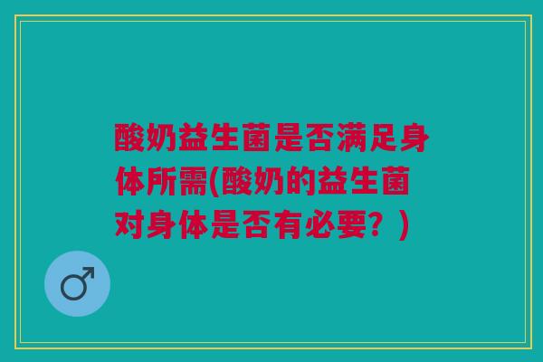 酸奶益生菌是否满足身体所需(酸奶的益生菌对身体是否有必要？)