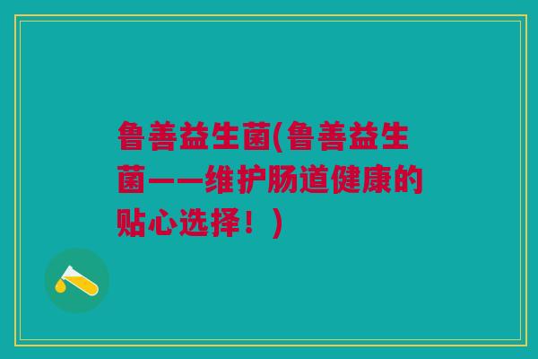 鲁善益生菌(鲁善益生菌——维护肠道健康的贴心选择!)