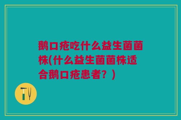 鹅口疮吃什么益生菌菌株(什么益生菌菌株适合鹅口疮患者?)