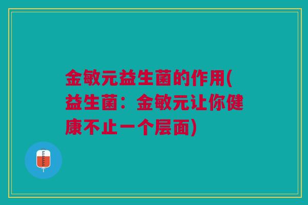 金敏元益生菌的作用(益生菌:金敏元让你健康不止一个层面)