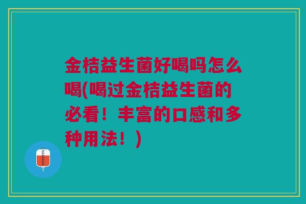 金桔益生菌好喝吗怎么喝(喝过金桔益生菌的必看!丰富的口感和多种用法!) 金桔益生菌好喝吗怎么喝(喝过金桔益生菌的必看!丰富的口感和多种用法!)