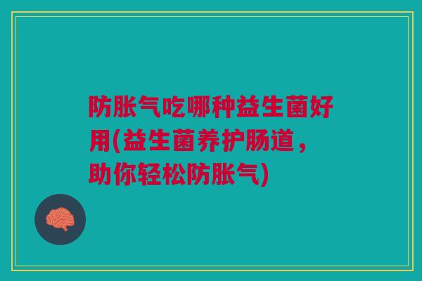 防吃哪种益生菌好用(益生菌养护肠道，助你轻松防)