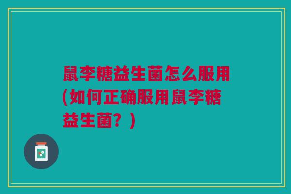 鼠李糖益生菌怎么服用(如何正确服用鼠李糖益生菌?) 鼠李糖益生菌怎么服用(如何正确服用鼠李糖益生菌?)