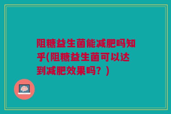 阻糖益生菌能减肥吗知乎(阻糖益生菌可以达到减肥效果吗?)