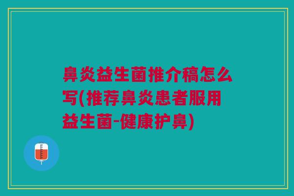 鼻炎益生菌推介稿怎么写(推荐鼻炎患者服用益生菌-健康护鼻)