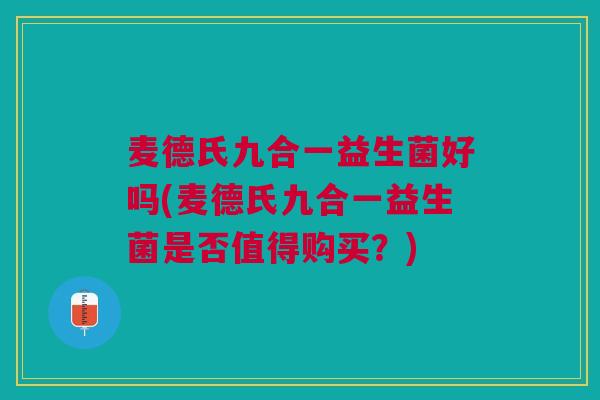 麦德氏九合一益生菌好吗(麦德氏九合一益生菌是否值得购买?)