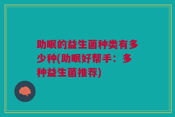 助眠的益生菌种类有多少种(助眠好帮手:多种益生菌推荐)