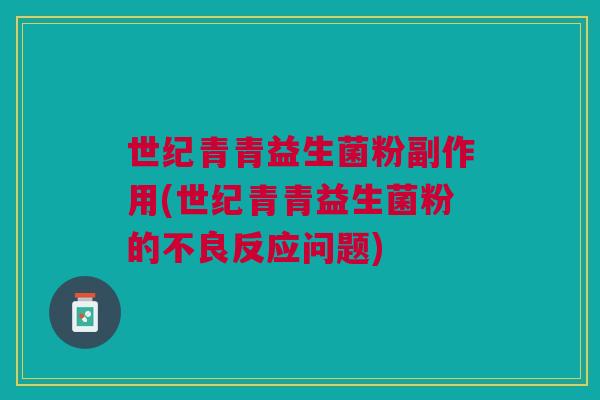 世纪青青益生菌粉副作用(世纪青青益生菌粉的不良反应问题)