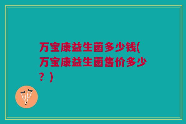 万宝康益生菌多少钱(万宝康益生菌售价多少？)