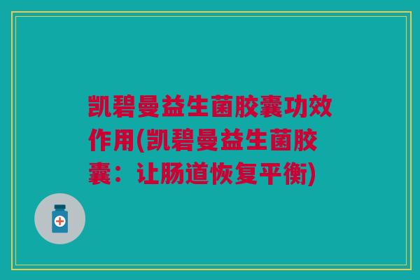 凯碧曼益生菌胶囊功效作用(凯碧曼益生菌胶囊:让肠道恢复平衡)