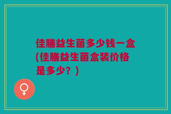 佳膳益生菌多少钱一盒(佳膳益生菌盒装价格是多少?) 佳膳益生菌多少钱一盒(佳膳益生菌盒装价格是多少?)