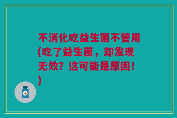 不消化吃益生菌不管用(吃了益生菌,却发现无效?这可能是原因!)