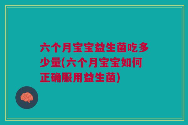 六个月宝宝益生菌吃多少量(六个月宝宝如何正确服用益生菌) 六个月宝宝益生菌吃多少量(六个月宝宝如何正确服用益生菌)