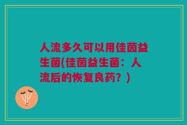 人流多久可以用佳茵益生菌(佳茵益生菌：人流后的恢复良药？)