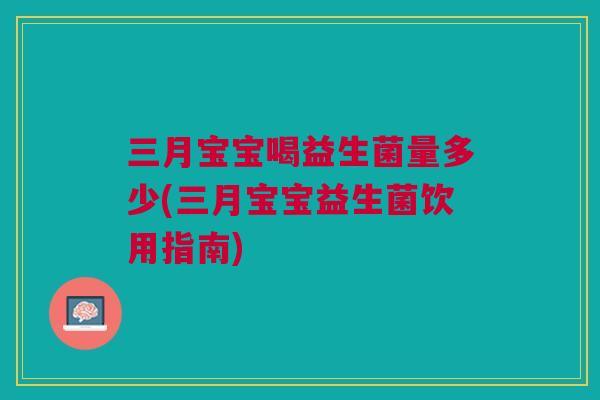 三月宝宝喝益生菌量多少(三月宝宝益生菌饮用指南)