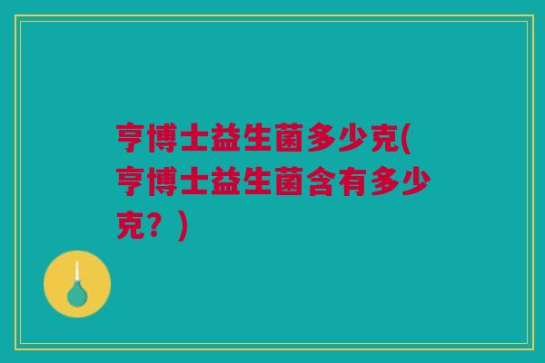 亨博士益生菌多少克(亨博士益生菌含有多少克？)