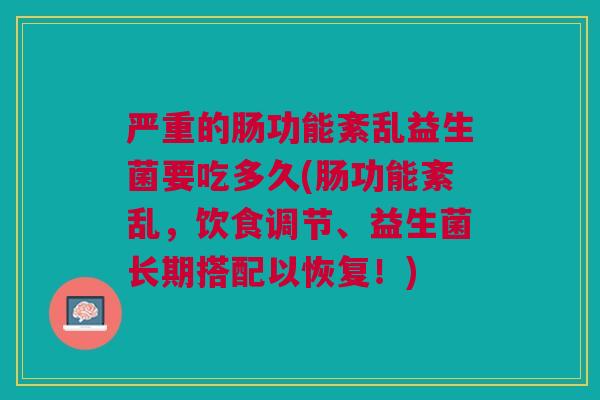 严重的肠功能紊乱益生菌要吃多久(肠功能紊乱,饮食调节、益生菌长期搭配以恢复!)