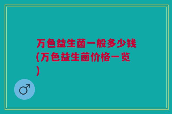 万色益生菌一般多少钱(万色益生菌价格一览)