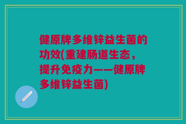 健原牌多维锌益生菌的功效(重建肠道生态,提升免疫力——健原牌多维锌益生菌)