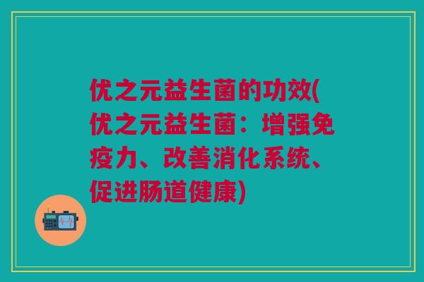 优之元益生菌的功效(优之元益生菌:增强免疫力、改善消化系统、促进肠道健康)