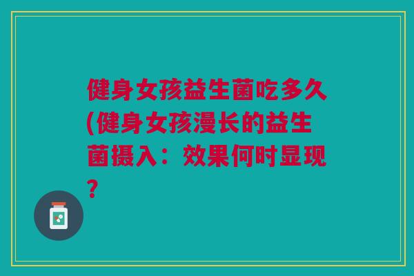 健身女孩益生菌吃多久(健身女孩漫长的益生菌摄入:效果何时显现?