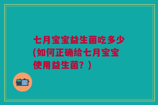 七月宝宝益生菌吃多少(如何正确给七月宝宝使用益生菌?) 七月宝宝益生菌吃多少(如何正确给七月宝宝使用益生菌?)