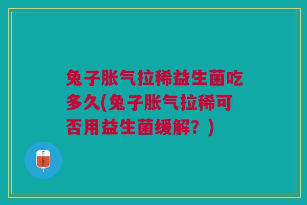 兔子拉稀益生菌吃多久(兔子拉稀可否用益生菌缓解？)