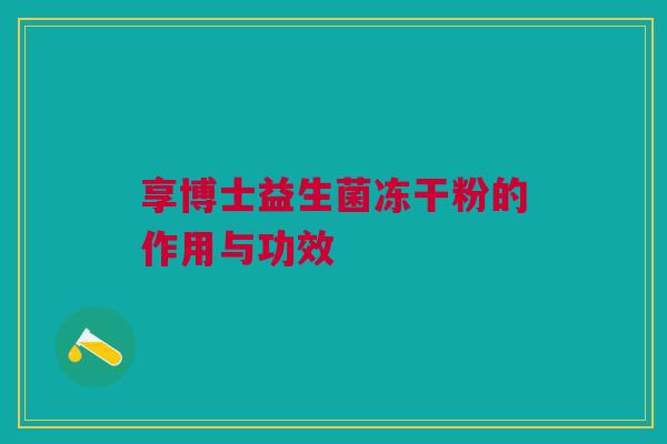 享博士益生菌冻干粉的作用与功效
