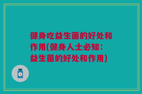 健身吃益生菌的好处和作用(健身人士必知:益生菌的好处和作用)
