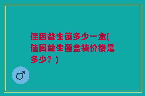 佳因益生菌多少一盒(佳因益生菌盒装价格是多少?) 佳因益生菌多少一盒(佳因益生菌盒装价格是多少?)