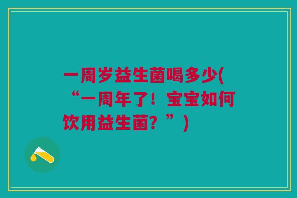一周岁益生菌喝多少(“一周年了!宝宝如何饮用益生菌?”)