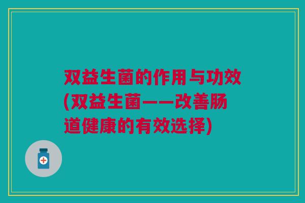 双益生菌的作用与功效(双益生菌——改善肠道健康的有效选择)