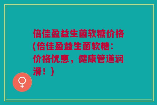 倍佳盈益生菌软糖价格(倍佳盈益生菌软糖:价格优惠,健康管道润滑!)