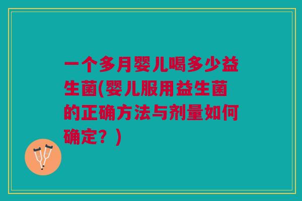 一个多月婴儿喝多少益生菌(婴儿服用益生菌的正确方法与剂量如何确定?)