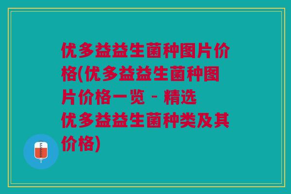 优多益益生菌种图片价格(优多益益生菌种图片价格一览 - 精选优多益益生菌种类及其价格)