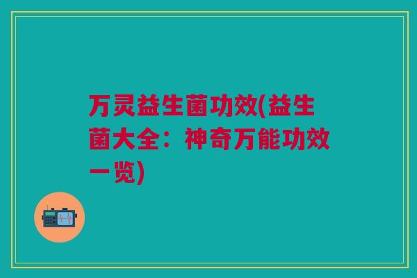 万灵益生菌功效(益生菌大全:神奇万能功效一览)