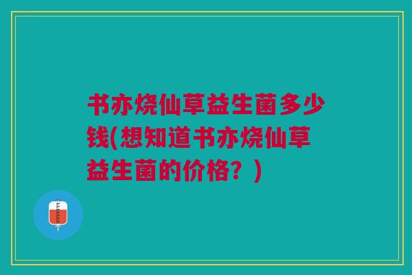 书亦烧仙草益生菌多少钱(想知道书亦烧仙草益生菌的价格?)