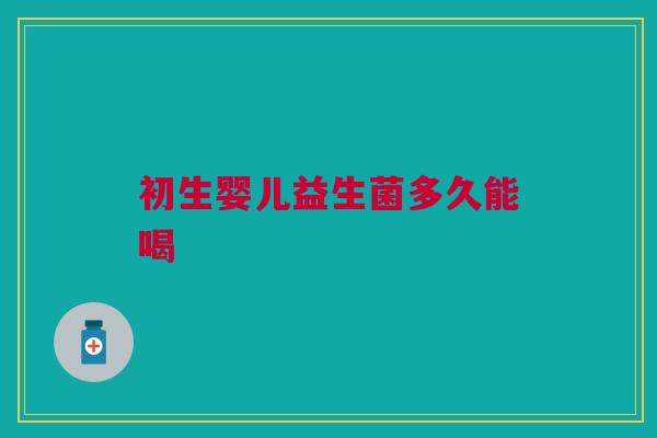 初生婴儿益生菌多久能喝