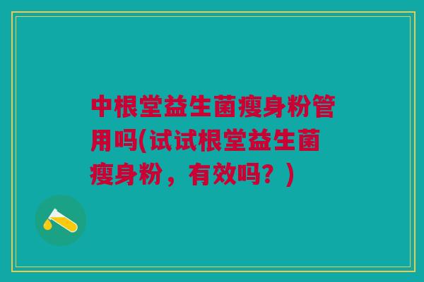 中根堂益生菌瘦身粉管用吗(试试根堂益生菌瘦身粉，有效吗？)