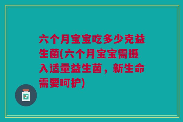 六个月宝宝吃多少克益生菌(六个月宝宝需摄入适量益生菌,新生命需要呵护)