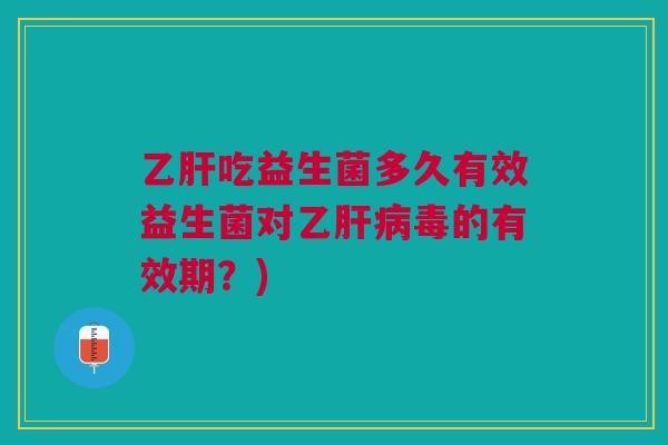 乙肝吃益生菌多久有效益生菌对乙肝病毒的有效期?)