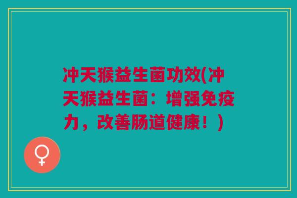 冲天猴益生菌功效(冲天猴益生菌：增强力，改善肠道健康！)