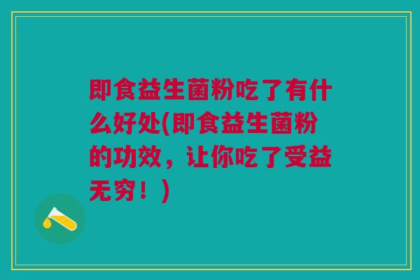 即食益生菌粉吃了有什么好处(即食益生菌粉的功效,让你吃了受益无穷!)