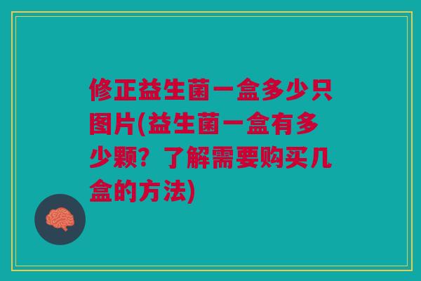 修正益生菌一盒多少只图片(益生菌一盒有多少颗？了解需要购买几盒的方法)