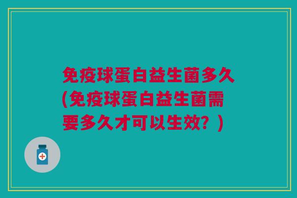 免疫球蛋白益生菌多久(免疫球蛋白益生菌需要多久才可以生效?)