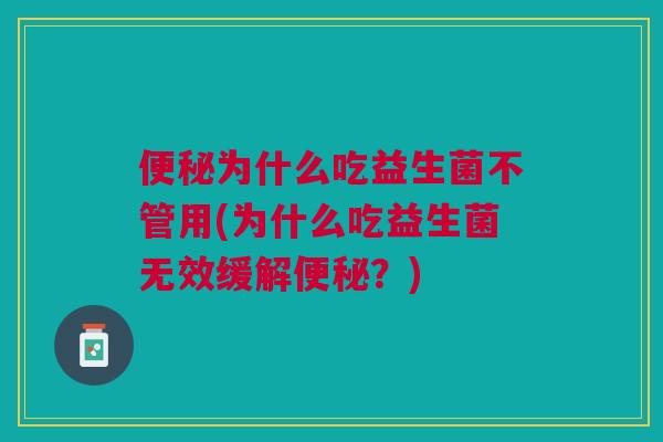 为什么吃益生菌不管用(为什么吃益生菌无效缓解?) 为什么吃益生菌不管用(为什么吃益生菌无效缓解?)