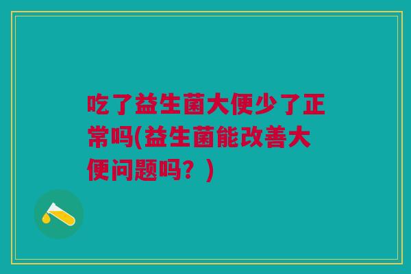 吃了益生菌大便少了正常吗(益生菌能改善大便问题吗?)