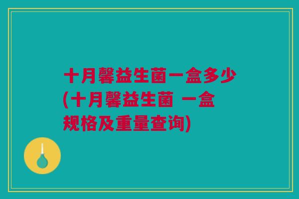 十月馨益生菌一盒多少(十月馨益生菌 一盒规格及重量查询)