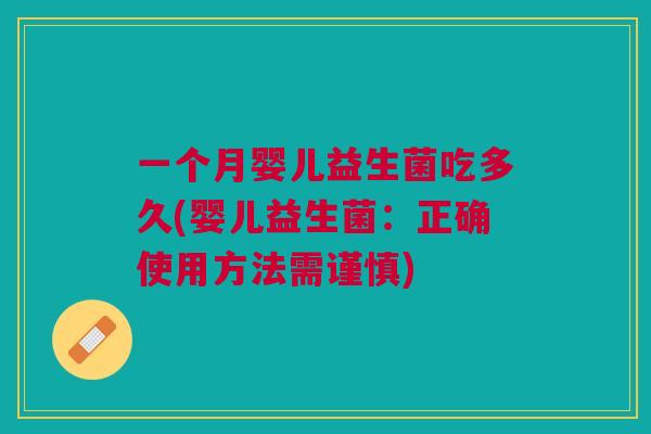 一个月婴儿益生菌吃多久(婴儿益生菌:正确使用方法需谨慎) 一个月婴儿益生菌吃多久(婴儿益生菌:正确使用方法需谨慎)